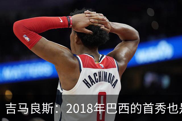 吉马良斯：2018年巴西的首秀也是平局，没人能在第一场比赛就夺冠
